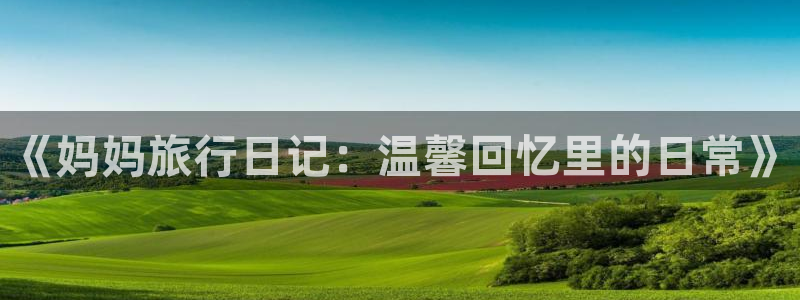 “海角社区最新登录地址：《妈妈旅行日记：温